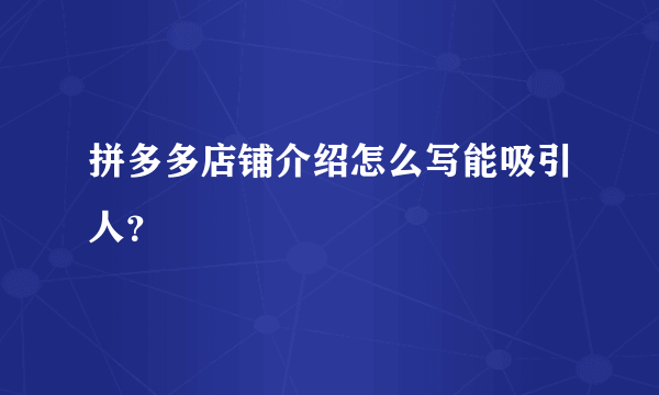 拼多多店铺介绍怎么写能吸引人？