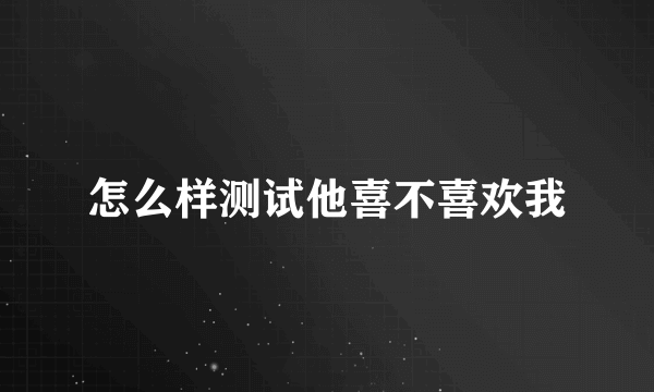 怎么样测试他喜不喜欢我