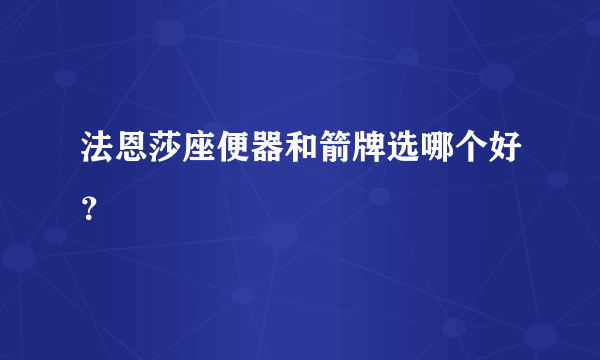 法恩莎座便器和箭牌选哪个好？