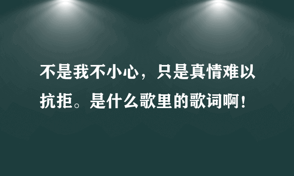 不是我不小心，只是真情难以抗拒。是什么歌里的歌词啊！