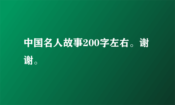 中国名人故事200字左右。谢谢。