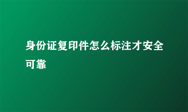 身份证复印件怎么标注才安全可靠