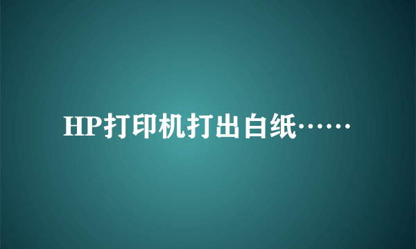 HP打印机打出白纸……