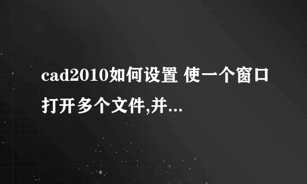 cad2010如何设置 使一个窗口打开多个文件,并排显示(和360浏览器类似的并排缩略)