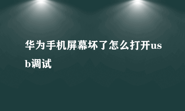 华为手机屏幕坏了怎么打开usb调试