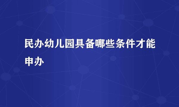 民办幼儿园具备哪些条件才能申办