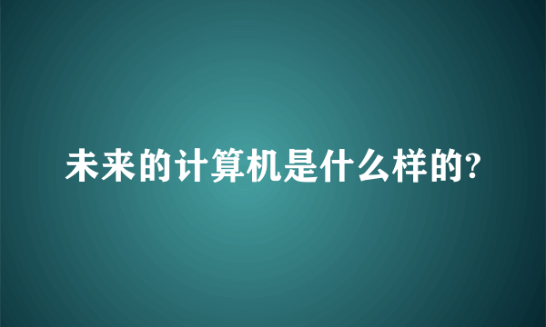 未来的计算机是什么样的?