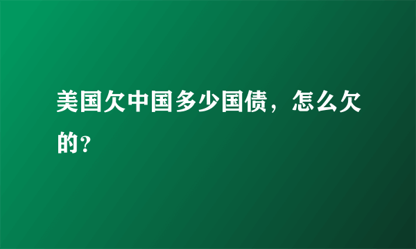 美国欠中国多少国债，怎么欠的？