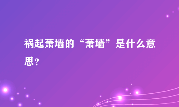 祸起萧墙的“萧墙”是什么意思？