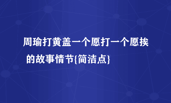 周瑜打黄盖一个愿打一个愿挨 的故事情节{简洁点}