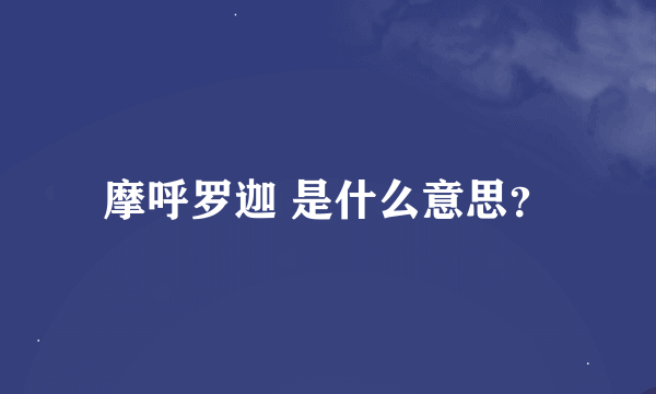 摩呼罗迦 是什么意思？