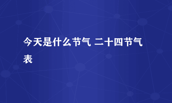 今天是什么节气 二十四节气表