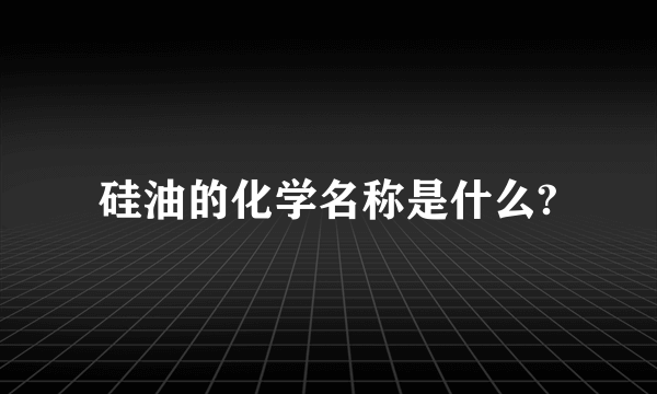 硅油的化学名称是什么?