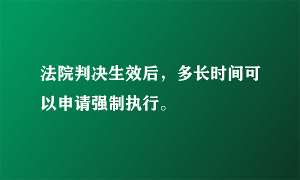 法院判决生效后，多长时间可以申请强制执行。