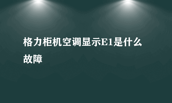 格力柜机空调显示E1是什么故障