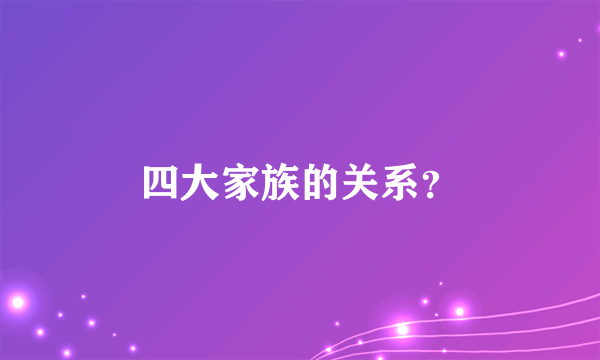 四大家族的关系？