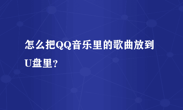 怎么把QQ音乐里的歌曲放到U盘里？