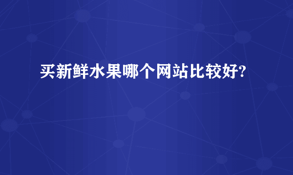 买新鲜水果哪个网站比较好?