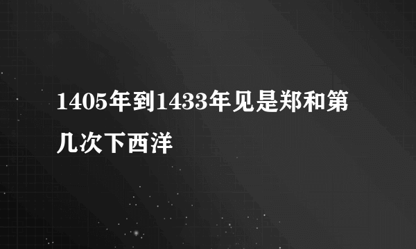 1405年到1433年见是郑和第几次下西洋