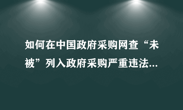 如何在中国政府采购网查“未被”列入政府采购严重违法失信行为记录名单