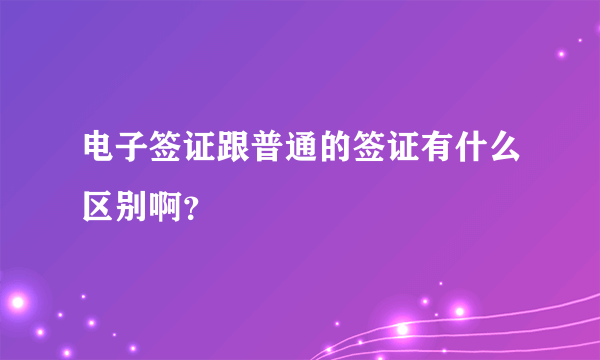 电子签证跟普通的签证有什么区别啊？