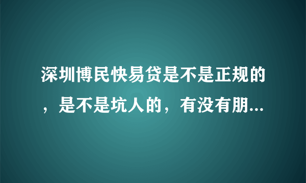 深圳博民快易贷是不是正规的，是不是坑人的，有没有朋友在哪里贷过款