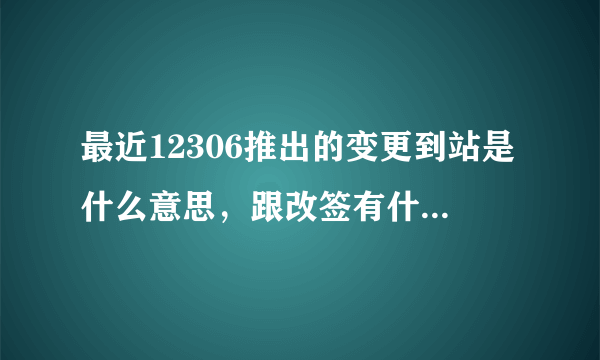 最近12306推出的变更到站是什么意思，跟改签有什么区别？