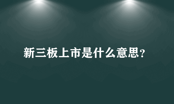 新三板上市是什么意思？