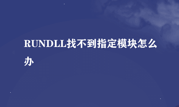 RUNDLL找不到指定模块怎么办