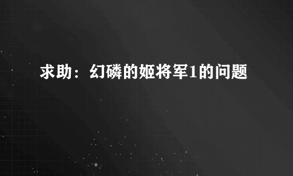 求助：幻磷的姬将军1的问题