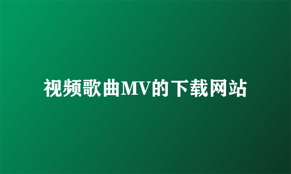 视频歌曲MV的下载网站