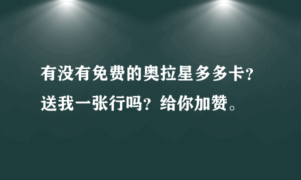 有没有免费的奥拉星多多卡？送我一张行吗？给你加赞。