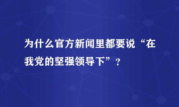 为什么官方新闻里都要说“在我党的坚强领导下”？