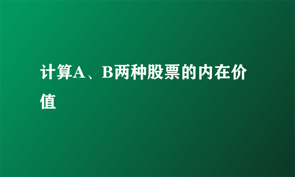 计算A、B两种股票的内在价值