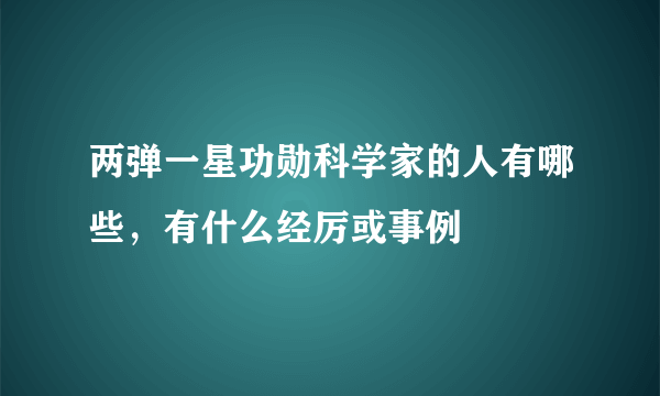 两弹一星功勋科学家的人有哪些，有什么经厉或事例