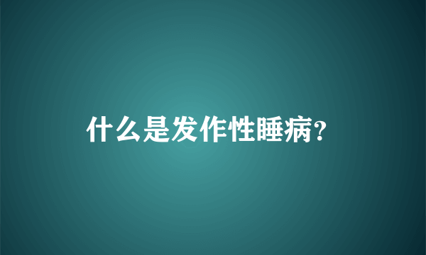 什么是发作性睡病？