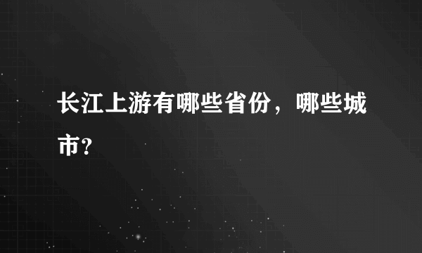 长江上游有哪些省份，哪些城市？