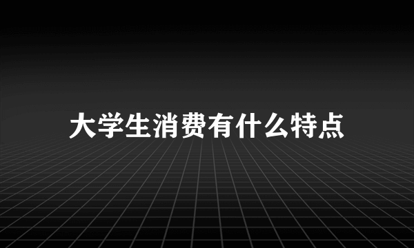 大学生消费有什么特点