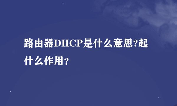 路由器DHCP是什么意思?起什么作用？