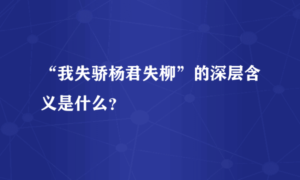 “我失骄杨君失柳”的深层含义是什么？