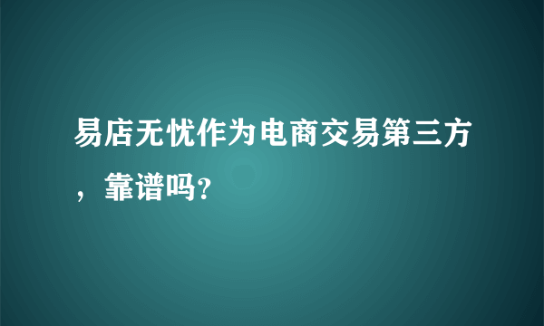 易店无忧作为电商交易第三方，靠谱吗？