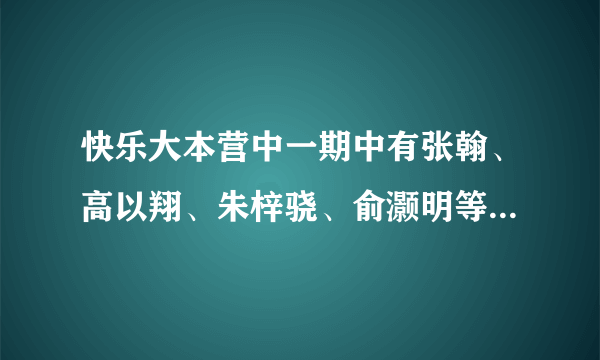 快乐大本营中一期中有张翰、高以翔、朱梓骁、俞灏明等来相亲的是哪一期？