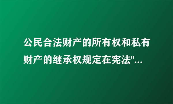 公民合法财产的所有权和私有财产的继承权规定在宪法