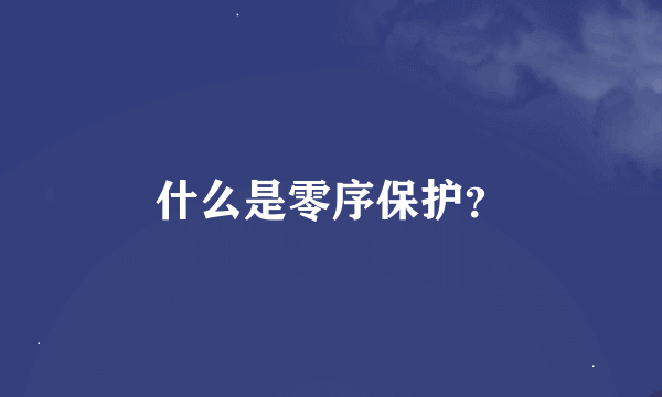 什么是零序保护？