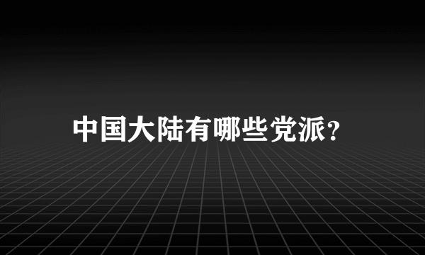 中国大陆有哪些党派？