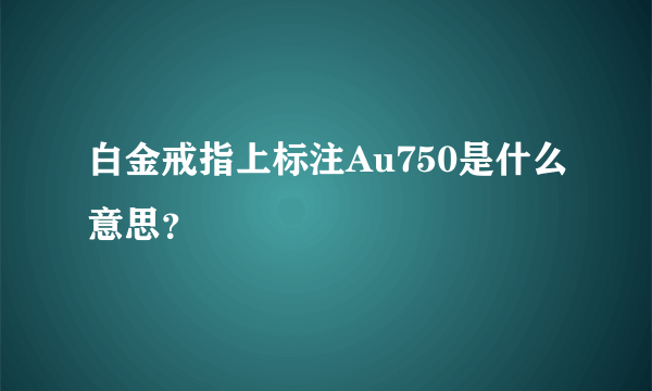 白金戒指上标注Au750是什么意思？