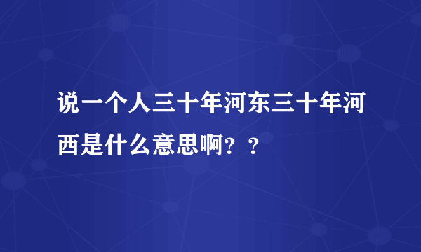 说一个人三十年河东三十年河西是什么意思啊？？