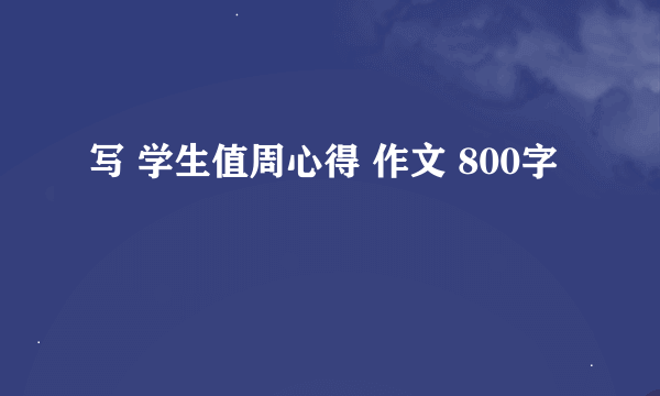 写 学生值周心得 作文 800字