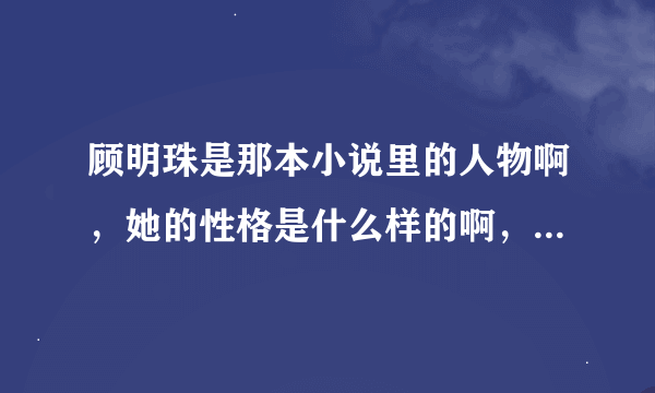 顾明珠是那本小说里的人物啊，她的性格是什么样的啊，详细的啊，谢谢