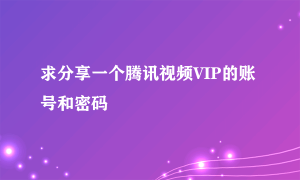 求分享一个腾讯视频VIP的账号和密码